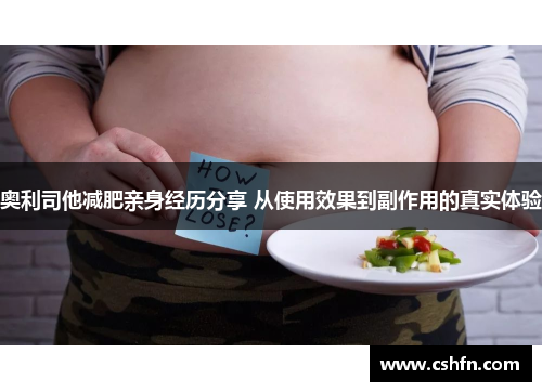 奥利司他减肥亲身经历分享 从使用效果到副作用的真实体验 奥利司他减肥亲身经历分享 从使用效果到副作用的真实体验
