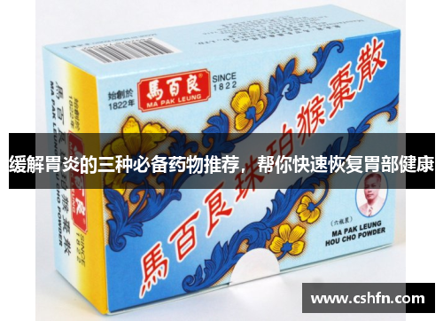缓解胃炎的三种必备药物推荐,帮你快速恢复胃部健康 缓解胃炎的三种必备药物推荐,帮你快速恢复胃部健康