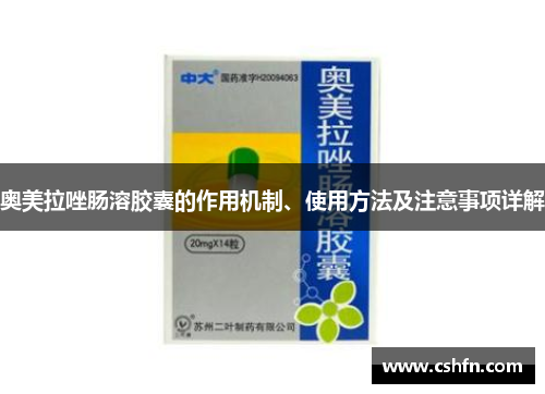 奥美拉唑肠溶胶囊的作用机制、使用方法及注意事项详解
