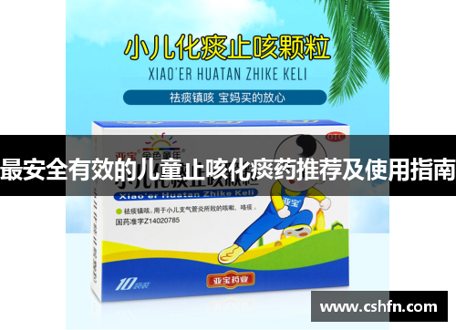 最安全有效的儿童止咳化痰药推荐及使用指南 最安全有效的儿童止咳化痰药推荐及使用指南