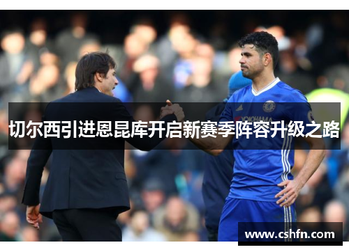 切尔西引进恩昆库开启新赛季阵容升级之路