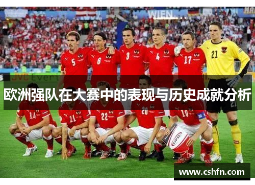 欧洲强队在大赛中的表现与历史成就分析