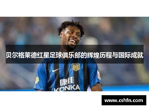 贝尔格莱德红星足球俱乐部的辉煌历程与国际成就